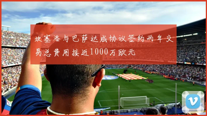 坎塞洛与巴萨达成协议签约两年交易总费用接近1000万欧元