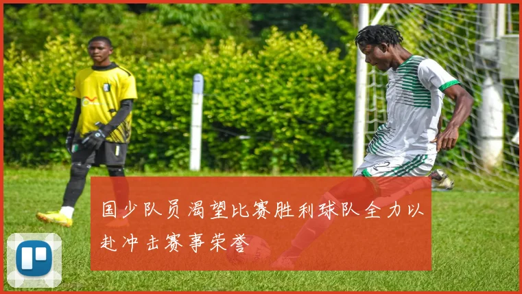 国少队员渴望比赛胜利球队全力以赴冲击赛事荣誉