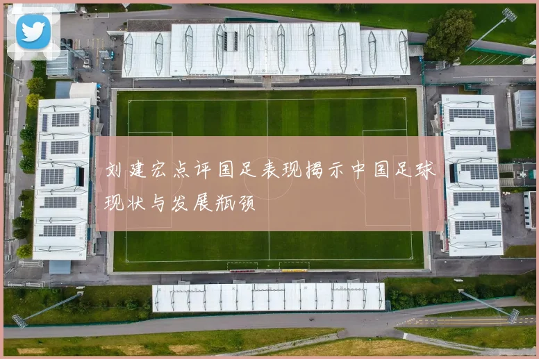 刘建宏点评国足表现揭示中国足球现状与发展瓶颈