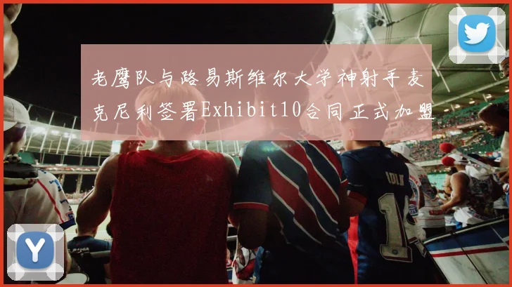 老鹰队与路易斯维尔大学神射手麦克尼利签署Exhibit10合同正式加盟