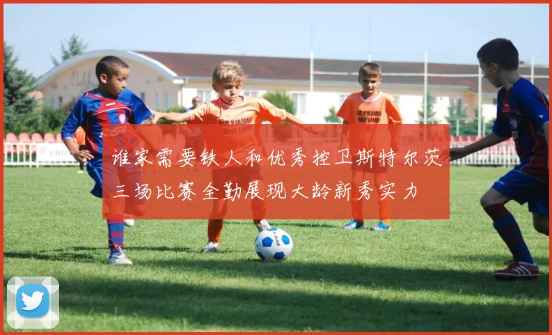 谁家需要铁人和优秀控卫斯特尔茨三场比赛全勤展现大龄新秀实力