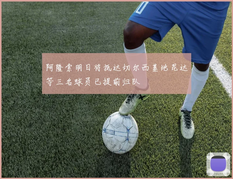阿隆索明日将抵达切尔西基地昆达等三名球员已提前归队