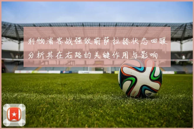利物浦客战强敌前萨拉赫状态回暖分析其在右路的关键作用与影响