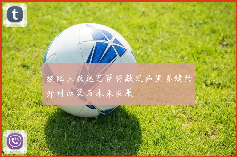 经纪人抵达巴萨将敲定弗里克续约并讨论莱万未来发展