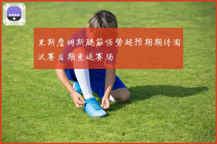 里斯詹姆斯腿筋伤势超预期期待淘汰赛后期重返赛场