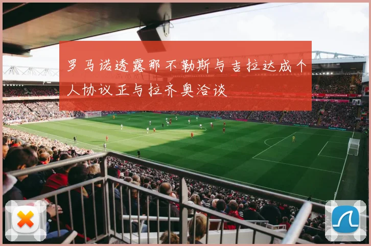 罗马诺透露那不勒斯与吉拉达成个人协议正与拉齐奥洽谈