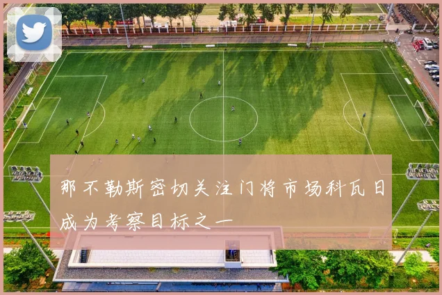 那不勒斯密切关注门将市场科瓦日成为考察目标之一