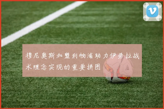 穆尼奥斯加盟利物浦助力伊劳拉战术理念实现的重要拼图